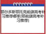 鄂尔多斯鄂托克前旗高考补习推荐哪家(鄂前旗高考补习推荐)