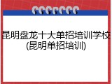 昆明盘龙十大单招培训学校(昆明单招培训)