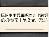 抚州南丰县单招培训比较好的机构(南丰单招培训优选)