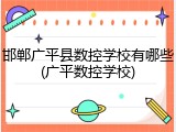 邯郸广平县数控学校有哪些(广平数控学校)