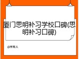 厦门思明补习学校口碑(思明补习口碑)