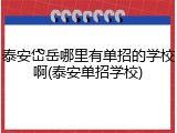 泰安岱岳哪里有单招的学校啊(泰安单招学校)