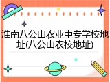 淮南八公山农业中专学校地址(八公山农校地址)