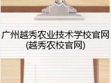 广州越秀农业技术学校官网(越秀农校官网)