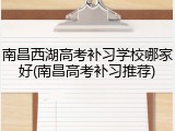 南昌西湖高考补习学校哪家好(南昌高考补习推荐)