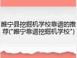 睢宁县挖掘机学校靠谱的推荐("睢宁靠谱挖掘机学校")