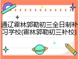 通辽霍林郭勒初三全日制补习学校(霍林郭勒初三补校)