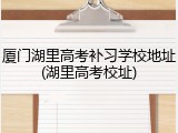 厦门湖里高考补习学校地址(湖里高考校址)