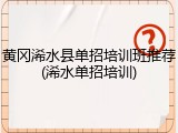 黄冈浠水县单招培训班推荐(浠水单招培训)