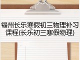 福州长乐寒假初三物理补习课程(长乐初三寒假物理)