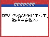 数控学校挣钱多吗中专生(数控中专收入)
