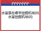 水富县在哪学挖掘机培训(水富挖掘机培训)