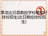 果洛达日县数控学校哪家好技校招生(达日数控技校招生)