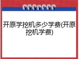 开原学挖机多少学费(开原挖机学费)