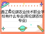 通辽库伦旗农业技术职业学校有什么专业(库伦旗农校专业)