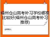 福州仓山高考补习学校哪家比较好(福州仓山高考补习推荐)
