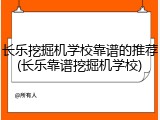长乐挖掘机学校靠谱的推荐(长乐靠谱挖掘机学校)