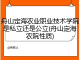 舟山定海农业职业技术学院是私立还是公立(舟山定海农院性质)