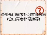 福州仓山高考补习推荐哪家(仓山高考补习推荐)