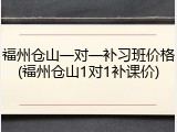 福州仓山一对一补习班价格(福州仓山1对1补课价)