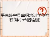 平凉静宁县单招培训学校推荐(静宁单招培训)