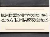 杭州拱墅农业学校地址在什么地方(杭州拱墅农校地址)