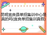 昆明宜良县单招集训中心是真的吗(宜良单招集训真假)