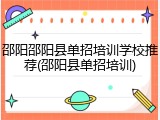 邵阳邵阳县单招培训学校推荐(邵阳县单招培训)