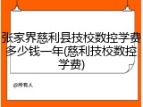 张家界慈利县技校数控学费多少钱一年(慈利技校数控学费)