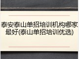 泰安泰山单招培训机构哪家最好(泰山单招培训优选)
