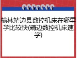 榆林靖边县数控机床在哪里学比较快(靖边数控机床速学)