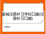 宣城泾县补习学校口碑(泾县补习口碑)