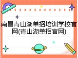南昌青山湖单招培训学校官网(青山湖单招官网)