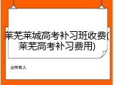 莱芜莱城高考补习班收费(莱芜高考补习费用)