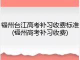 福州台江高考补习收费标准(福州高考补习收费)