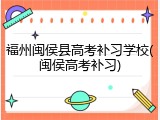 福州闽侯县高考补习学校(闽侯高考补习)