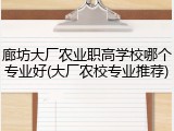 廊坊大厂农业职高学校哪个专业好(大厂农校专业推荐)