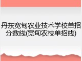 丹东宽甸农业技术学校单招分数线(宽甸农校单招线)