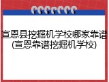宣恩县挖掘机学校哪家靠谱(宣恩靠谱挖掘机学校)