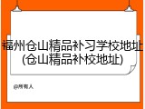 福州仓山精品补习学校地址(仓山精品补校地址)