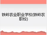 铁岭农业职业学校(铁岭农职校)