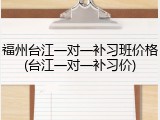 福州台江一对一补习班价格(台江一对一补习价)