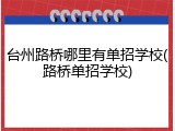 台州路桥哪里有单招学校(路桥单招学校)