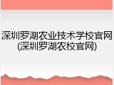 深圳罗湖农业技术学校官网(深圳罗湖农校官网)