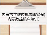 内蒙古学数控机床哪家强(内蒙数控机床培训)