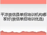 平凉崇信县单招培训机构哪家好(崇信单招培训优选)