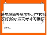 哈尔滨道外高考补习学校哪家好(哈尔滨高考补习推荐)