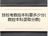 技校考数控本科要多少分(数控本科录取分数)