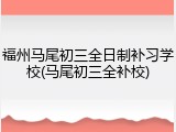 福州马尾初三全日制补习学校(马尾初三全补校)