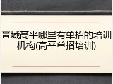晋城高平哪里有单招的培训机构(高平单招培训)